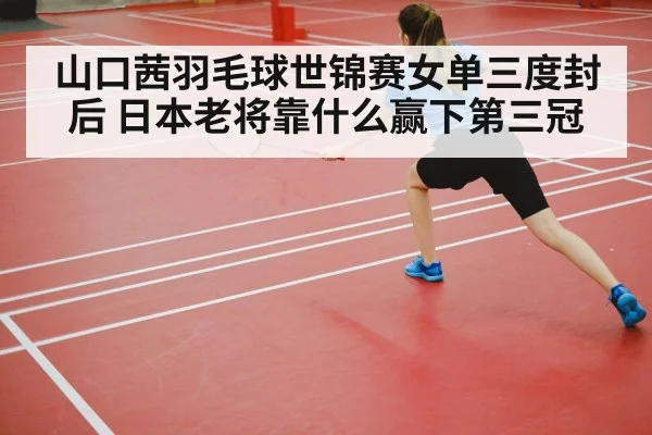 山口茜羽毛球世锦赛女单三度封后 日本老将靠什么赢下第三冠