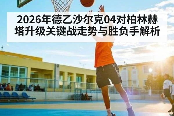 2026年德乙沙尔克04对柏林赫塔升级关键战走势与胜负手解析
