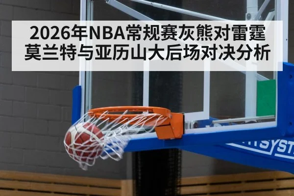 2026年NBA常规赛灰熊对雷霆莫兰特与亚历山大后场对决分析